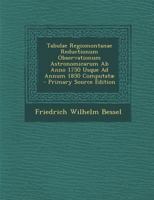 Tabulae Regiomontanae Reductionum Observationum Astronomicarum Ab Anno 1750 Usque Ad Annum 1850 Computatae... 1289755973 Book Cover