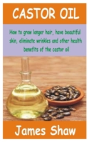 CASTOR OIL: How to grow longer hair, have beautiful skin, eliminate wrinkles and other health benefits of the castor oil B096YF92HY Book Cover