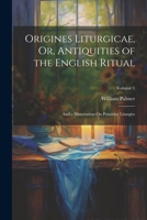 Origines Liturgicae, Or, Antiquities of the English Ritual: And a Dissertation On Primitive Liturgies; Volume 1 1022836560 Book Cover