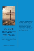 To Bare Witness to the Truth: A Practical Guide to Witnessing for the Gospel of Our Lord and Savior Jesus Christ 1098063260 Book Cover
