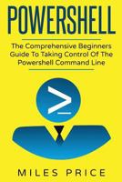 Powershell: The Comprehensive Beginners Guide To Taking Control Of The Powershell Command Line 1545240450 Book Cover