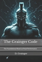 The Grainger Code: The Foundational Book on Peak Performance & Mindset B0F29Z4VXF Book Cover