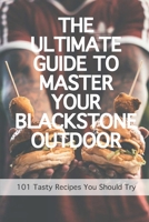 The Ultimate Guide To Master Your Blackstone Outdoor: 101 Tasty Recipes You Should Try: Blackstone Grill Cookbook B08WP7H4NB Book Cover