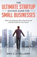 The Ultimate Startup Success Guide For Small Businesses: Write Your Business Plan, Stay Focused and Set Goals for Your Future 1999184203 Book Cover