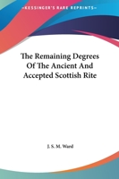 The Remaining Degrees Of The Ancient And Accepted Scottish Rite 141798970X Book Cover