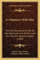 A volunteer with Pike;: The true narrative of one Dr. John Robinson and of his love for the fair Señorita Vallois, 1514269953 Book Cover
