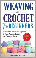 Crochet and Weaving for Beginners - 2 Books in 1: The Essential Bundle for beginners to make amazing patterns and create art pieces 1802082816 Book Cover