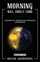 Morning Will Surely Come: Poems of the Black African Struggle 0972952519 Book Cover