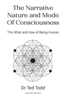 The Narrative Nature and Mode of Consciousness: The What and How of Being Human 1764603001 Book Cover