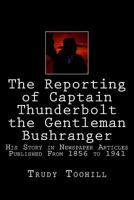 The Reporting of Captain Thunderbolt the Gentleman Bushranger: His Story in Newspaper Articles 1856 - 1941 1537712438 Book Cover