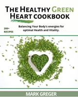 The Healthy Green Heart Cookbook: Balancing Your Body's Energies for Optimal Health and Vitality. 1802931384 Book Cover