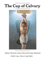 The Cup of Calvary: Elohim's Wrath for Sinners Poured Out Upon Yehushueh 1737558866 Book Cover