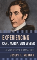 Experiencing Carl Maria von Weber: A Listener's Companion 1442255560 Book Cover