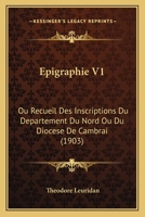 A0/00pigraphie Ou Recueil Des Inscriptions Du Da(c)Partement Du Nord Ou Du Dioca]se de Cambrai. Tome I 2012829384 Book Cover