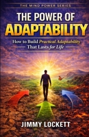 The Power of Adaptability: How to Build Practical Adaptability That Lasts for Life (The Mind Power Series) B0GTHSQV6Y Book Cover