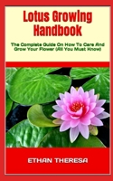 Lotus Growing Handbook: The Complete Guide On How To Care And Grow Your Flower B0BF34MJQ9 Book Cover