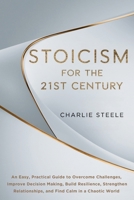 STOICISM FOR THE 21ST CENTURY: An Easy, Practical Guide to Overcome Challenges, Improve Decision Making, Build Resilience, Strengthen Relationships, and Find Calm in a Chaotic World 1068797738 Book Cover