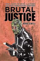 Brutal Justice: Your Guide to Being a Violent Vigilante, Crime-Fighting Superhero 1491789336 Book Cover