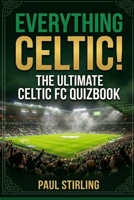 Everything Celtic!: The Ultimate Celtic FC Quiz Book B0GVS1YX6C Book Cover