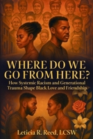 Where Do We Go From Here?: How Systemic Racism and Generational Trauma Shape Black Love and Friendship B0FHJTFDSY Book Cover
