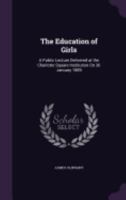 The Education of Girls: A Public Lecture delivered at the Charlotte Square Institution on 30 January 1889 1359313524 Book Cover