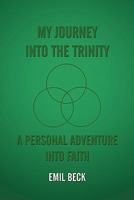 My Journey Into the Trinity: A Personal Adventure Into Faith 1463403429 Book Cover