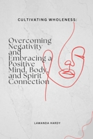 Cultivating Wholeness: Overcoming Negativity and Embracing a Positive Mind, Body, and Spirit Connection B0F7GS76LW Book Cover