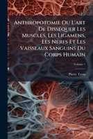 Anthropotomie. Tome 1: Ou l'Art de Disséquer Les Muscles, Les Ligamens, Les Nerfs Et Les Vaisseaux Sanguins Du Corps Humain 1179149890 Book Cover