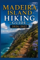 MADEIRA ISLAND HIKING GUIDE 2026-2027: Best Trails, Beginner and Solo Hike Tips, Waterfalls, Scenic Routes, and Itineraries (Ultimate Cruise & Hiking Adventure Series) B0H33DV8P6 Book Cover
