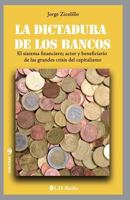 La Dictadura de los Bancos: El Sistema Financiero, Actor y Beneficiario de las Grandes Crisis del Capitalismo 1502555301 Book Cover