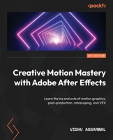 Creative Motion Mastery with Adobe After Effects: Learn the ins and outs of motion graphics, post-production, rotoscoping, and VFX 1804617288 Book Cover