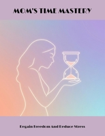 Mom'S Time Mastery: Regain Freedom And Reduce Stress B0FNBYF3P9 Book Cover