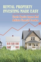 Rental Property Investing Made Easy: Create Passive Income And Achieve Financial Freedom: How To Invest In Profitable Properties To Rent B09BGHXC8R Book Cover