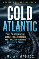 Cold Atlantic: True Crime Murders, Unsolved Disappearances, and Small-Town Secrets of Atlantic Canada B0H8ZWB2TZ Book Cover