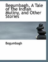 Begumbagh, a Tale of the Indian Mutiny and Other Stories 1484034503 Book Cover