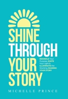 Shine Through Your Story: REKINDLE Your Purpose, IGNITE Your Light & ILLUMINATE the World by Sharing Your Story 195691417X Book Cover