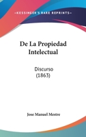 De La Propiedad Intelectual: Discurso (1863) 1160396825 Book Cover