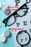 How to Get Eyes Healthy: The Complete Guide to Effective Eye Exercises for Treating Glaucoma and Lazy Eyes, Improving Vision, Relaxing Eye Muscles. 1806032708 Book Cover