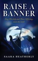 Raise a Banner: Flag Worship and Wave Offerings unto the Lord B0G4GXSYHR Book Cover