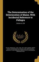 The Determination of the Deterioration of Maize, with Incidental Reference to Pellagra; Volume No.199 136179691X Book Cover