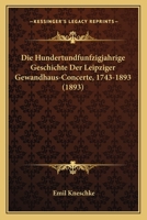 Die Hundertundfunfzigjahrige Geschichte Der Leipziger Gewandhaus-Concerte, 1743-1893 (1893) 1168385792 Book Cover