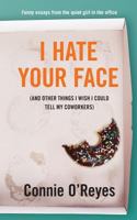 I Hate Your Face ...And Other Things I Wish I Could Tell My Coworkers 1732370311 Book Cover