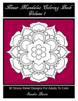 Flower Mandalas Coloring Book, Volume 1: 30 Stress Relief Designs For Adults To Color 1532903014 Book Cover