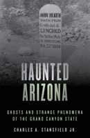 Haunted Arizona: Ghosts and Strange Phenomena of the Grand Canyon State 1493045784 Book Cover