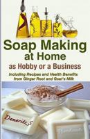 Soap Making At Home As a Hobby or a Business: Including Recipes and Health Benefits from Ginger Root and Goat's Milk 1493583298 Book Cover