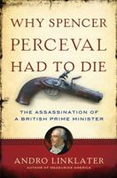 Why Spencer Perceval Had to Die: The Assassination of a British Prime Minister 0802779980 Book Cover