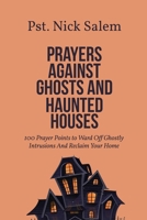 PRAYERS AGAINST GHOSTS AND HAUNTED HOUSES: 100 Prayer Points to Ward Off Ghostly Intrusions And Reclaim Your Home B0F325NB2H Book Cover