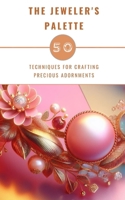 The Jeweler's Palette - 50 Techniques For Crafting Precious Adornments B0CQLS55RQ Book Cover