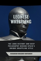 Leonese Wrestling: The Long History and Deep Philosophy Behind Spain’s Unique Grappling Style: How This Ancient Sport Shaped Culture, Honor, and ... History of Martial Wisdom & Combat Evolution) B0DW8BPNMP Book Cover