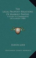 The Legal Property Relations of Married Parties: A Study in Comparative Legislation 1289268169 Book Cover